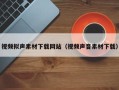 西双版纳视频拟声素材下载网站（视频声音素材下载）