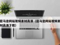 西双版纳亚马逊网站视频素材高清（亚马逊网站视频素材高清下载）