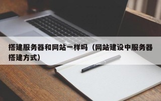 西双版纳搭建服务器和网站一样吗（网站建设中服务器搭建方式）