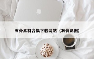 西双版纳石膏素材合集下载网站（石膏彩图）