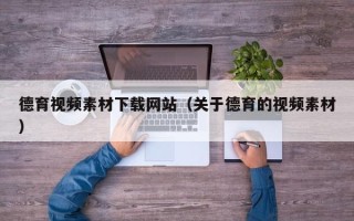 西双版纳德育视频素材下载网站（关于德育的视频素材）