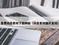 西双版纳免费动态素材下载网站（动态素材图片素材）