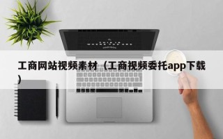 西双版纳工商网站视频素材（工商视频委托app下载）