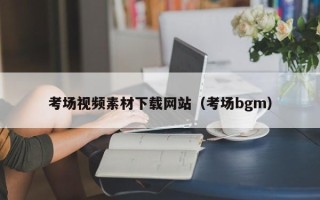 西双版纳考场视频素材下载网站（考场bgm）