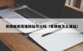 西双版纳用模板库搭建网站可以吗（有模板怎么建站）