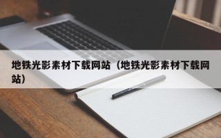 西双版纳地铁光影素材下载网站（地铁光影素材下载网站）