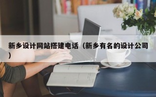西双版纳新乡设计网站搭建电话（新乡有名的设计公司）