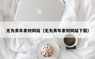 西双版纳无为青年素材网站（无为青年素材网站下载）