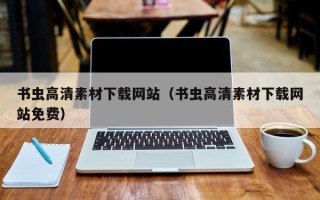 西双版纳书虫高清素材下载网站（书虫高清素材下载网站免费）