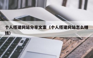 西双版纳个人搭建网站分享文案（个人搭建网站怎么赚钱）