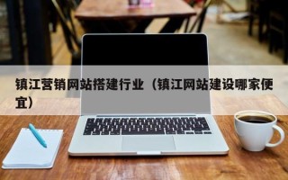 西双版纳镇江营销网站搭建行业（镇江网站建设哪家便宜）