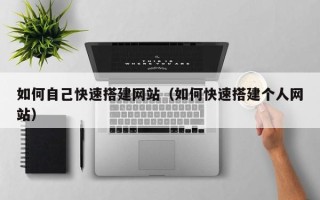 西双版纳如何自己快速搭建网站（如何快速搭建个人网站）